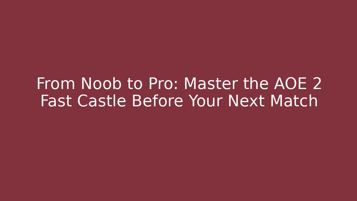 From Noob to Pro: Master the AOE 2 Fast Castle Before Your Next Match