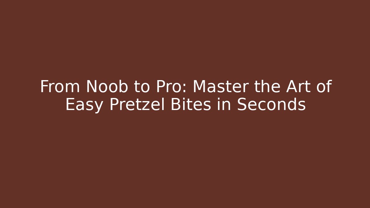 From Noob to Pro: Master the Art of Easy Pretzel Bites in Seconds