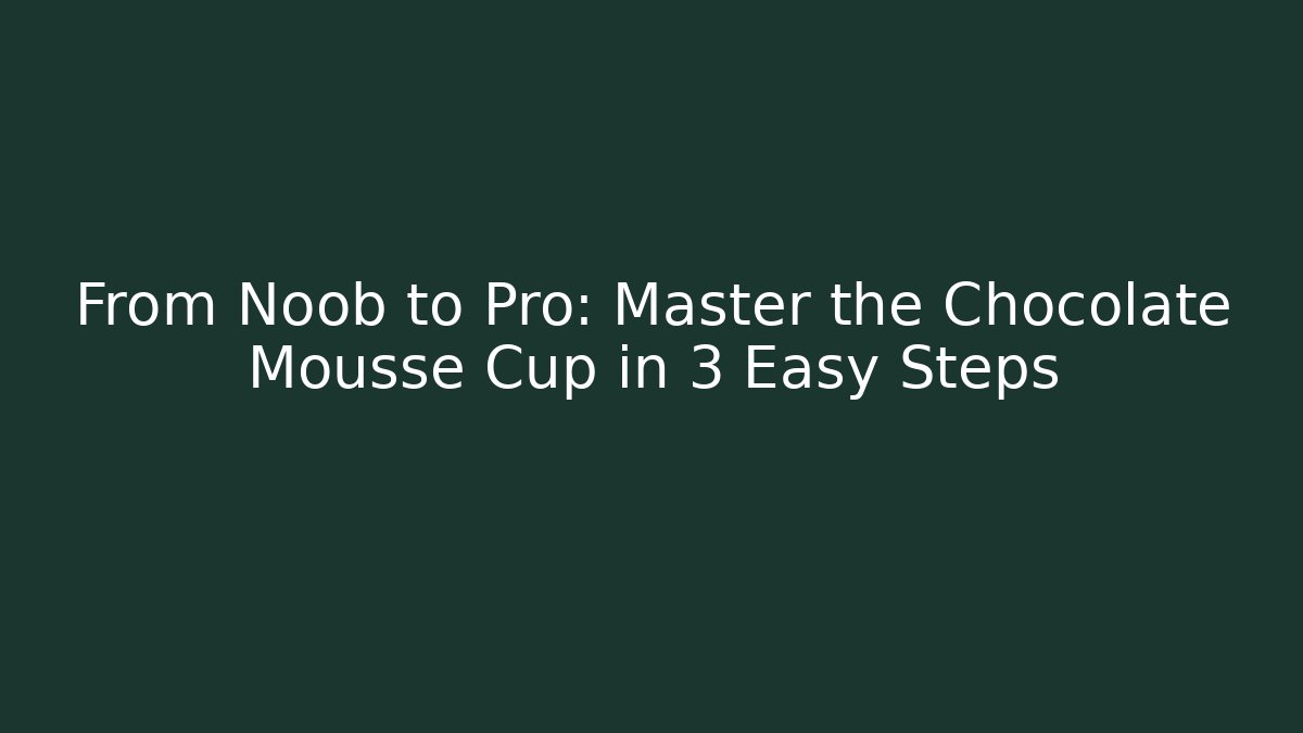 From Noob to Pro: Master the Chocolate Mousse Cup in 3 Easy Steps