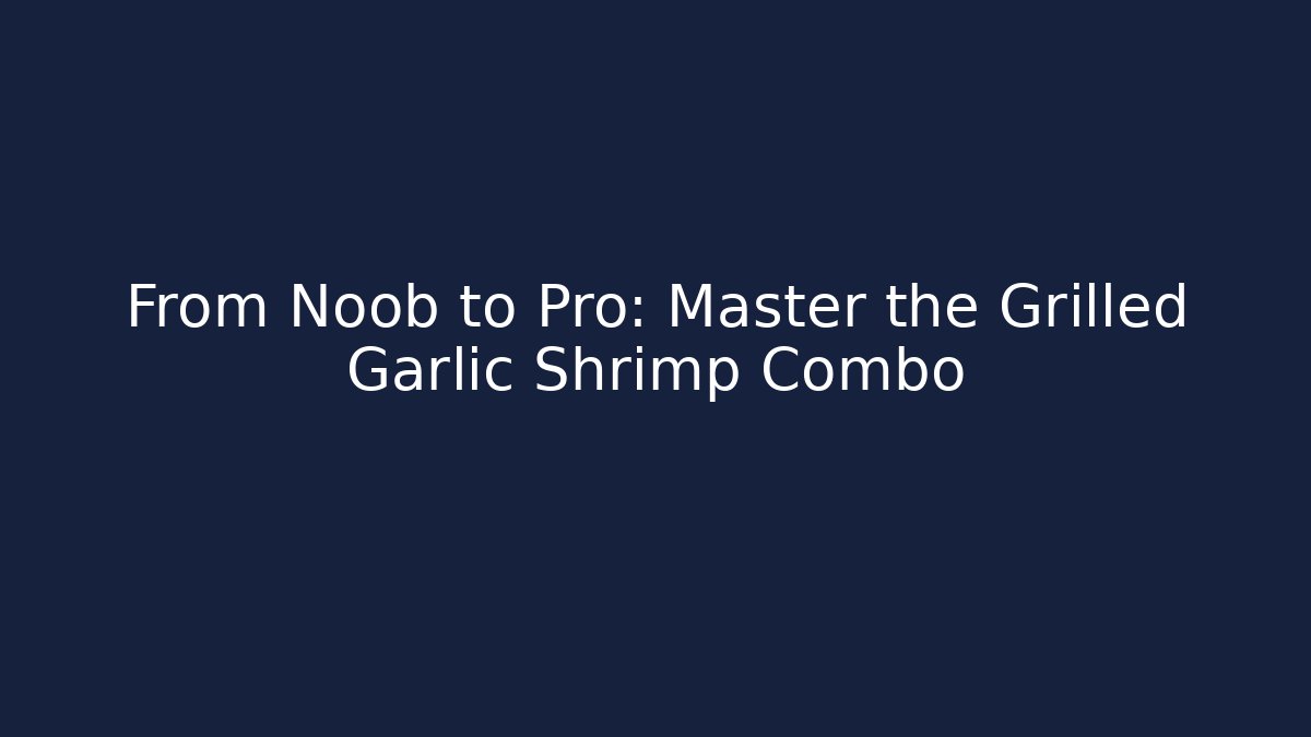 From Noob to Pro: Master the Grilled Garlic Shrimp Combo