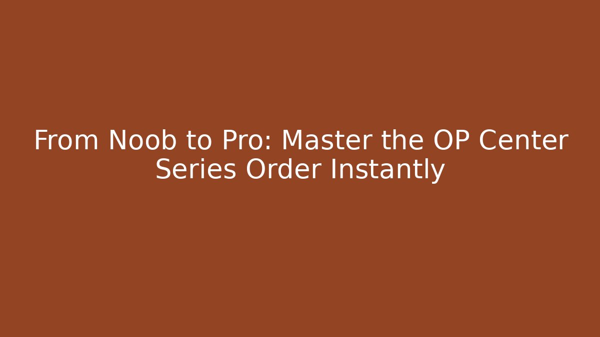 From Noob to Pro: Master the OP Center Series Order Instantly