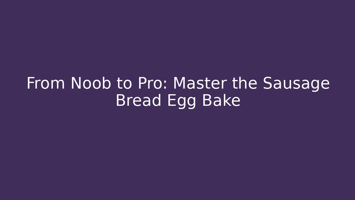 From Noob to Pro: Master the Sausage Bread Egg Bake