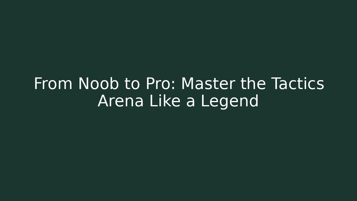 From Noob to Pro: Master the Tactics Arena Like a Legend