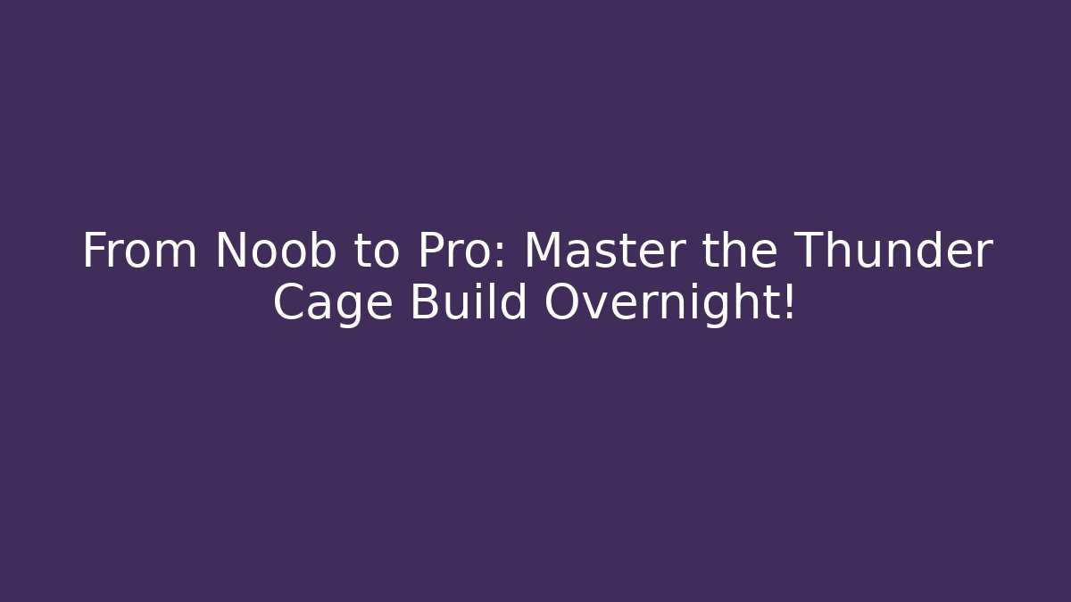 From Noob to Pro: Master the Thunder Cage Build Overnight!