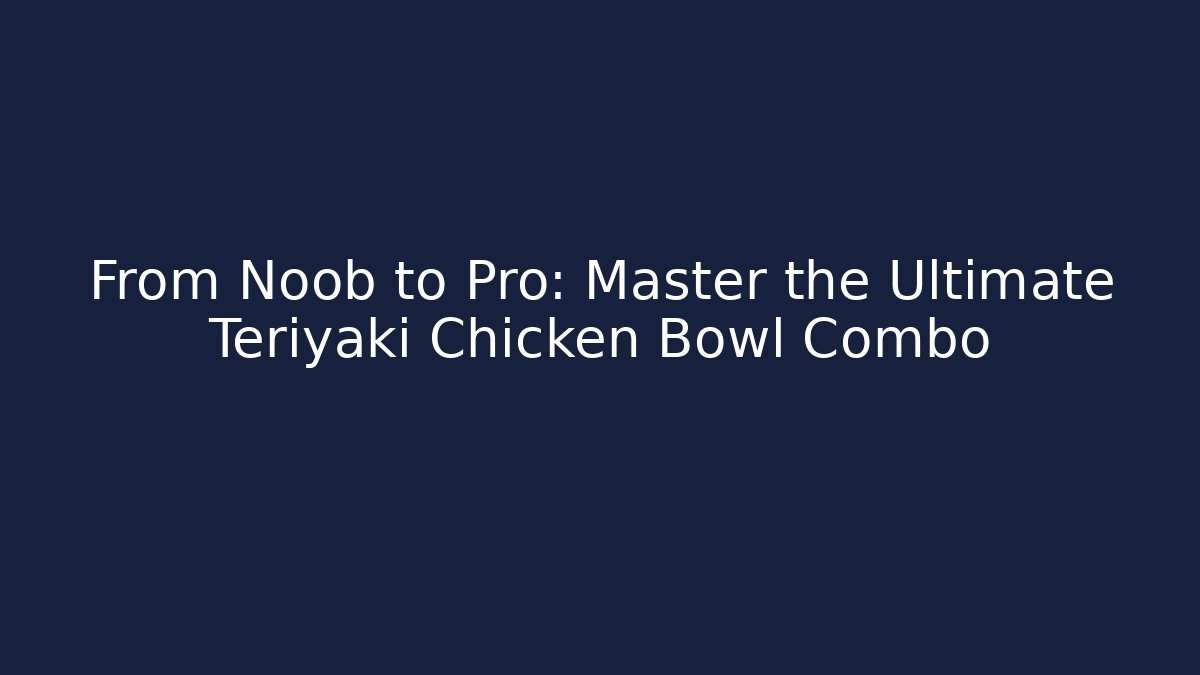 From Noob to Pro: Master the Ultimate Teriyaki Chicken Bowl Combo