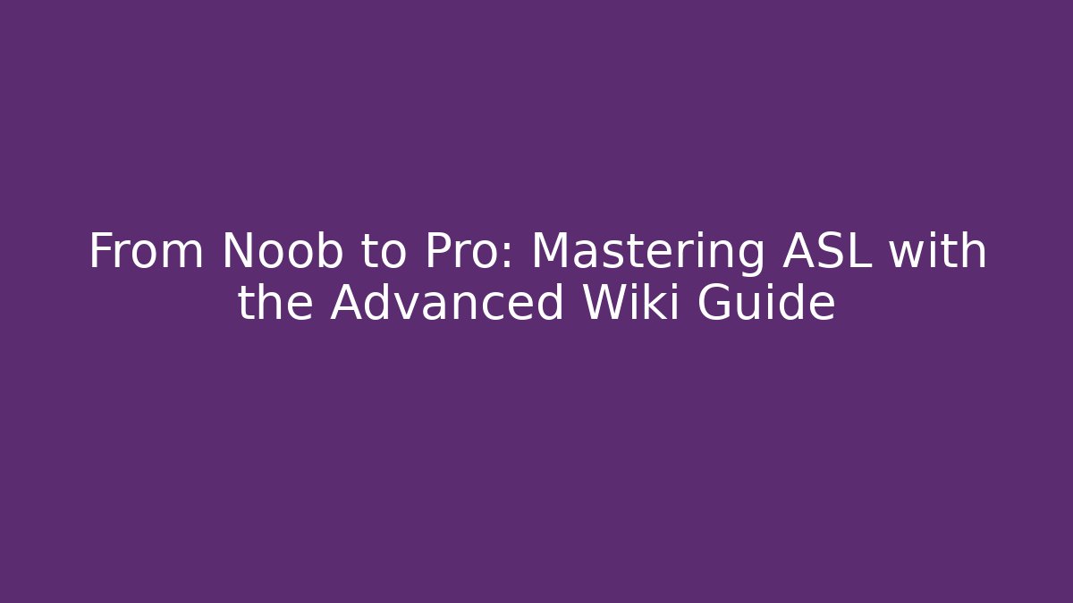 From Noob to Pro: Mastering ASL with the Advanced Wiki Guide