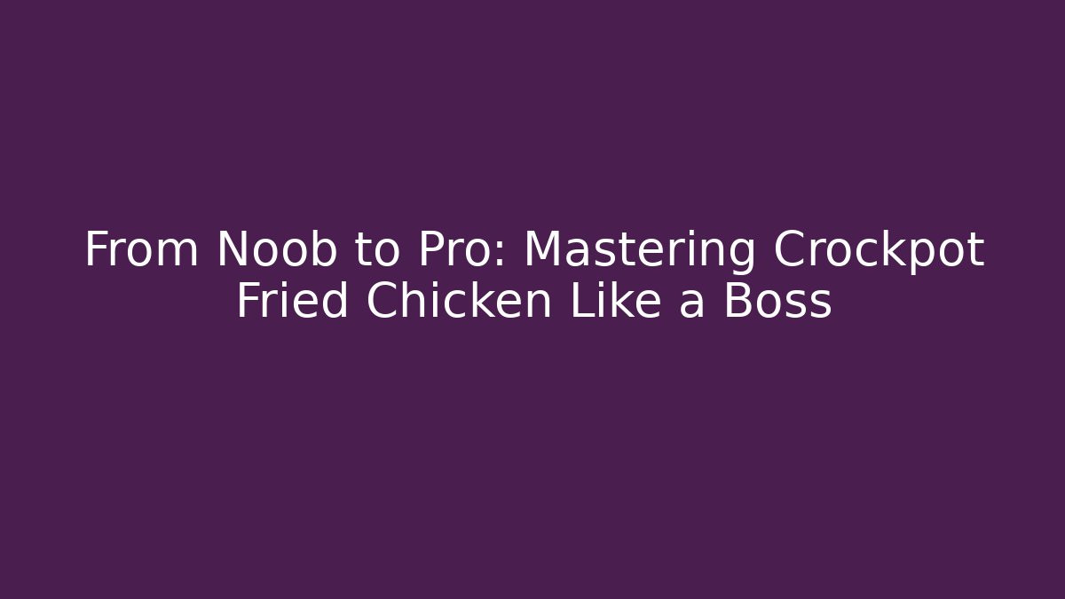From Noob to Pro: Mastering Crockpot Fried Chicken Like a Boss