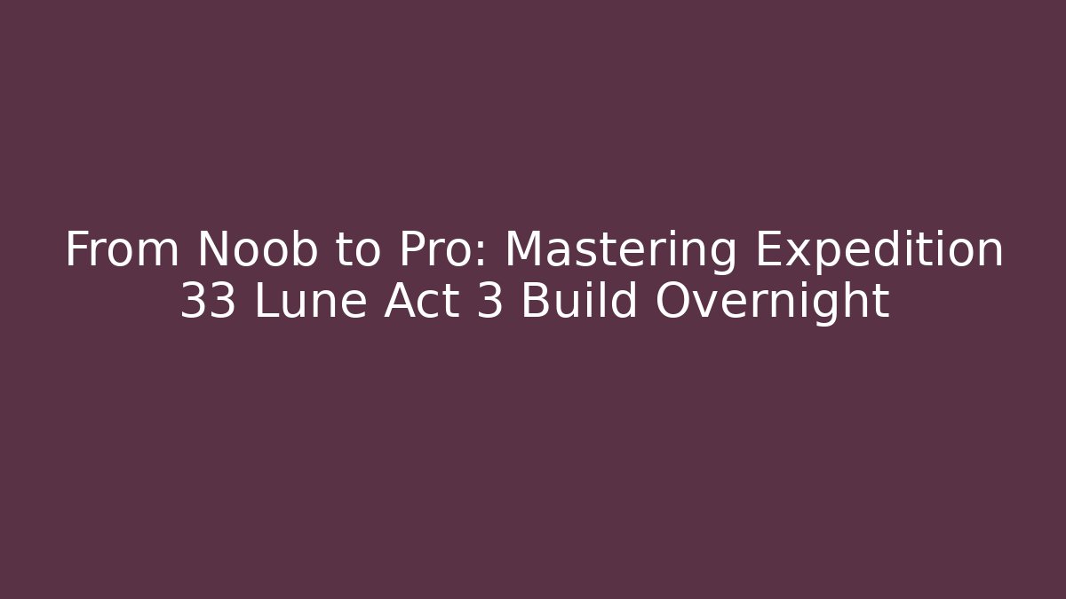 From Noob to Pro: Mastering Expedition 33 Lune Act 3 Build Overnight