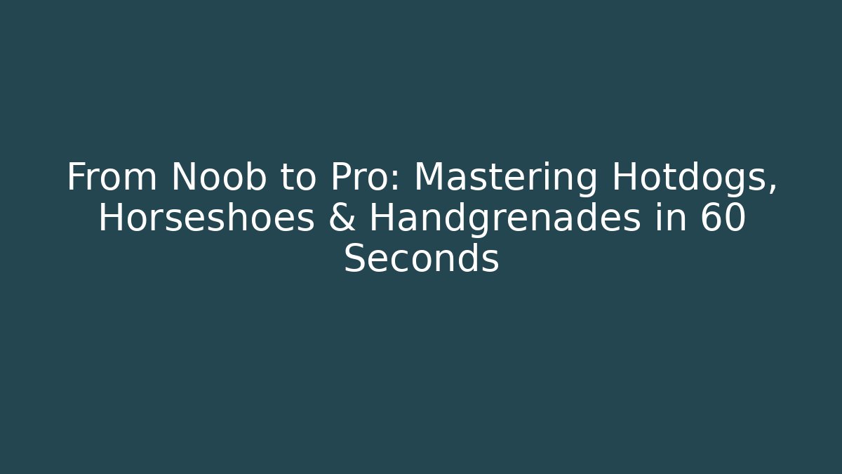 From Noob to Pro: Mastering Hotdogs, Horseshoes & Handgrenades in 60 Seconds