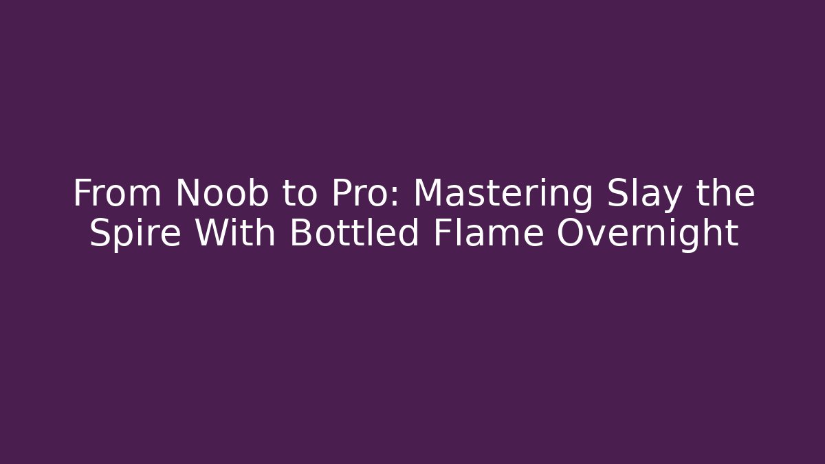 From Noob to Pro: Mastering Slay the Spire With Bottled Flame Overnight