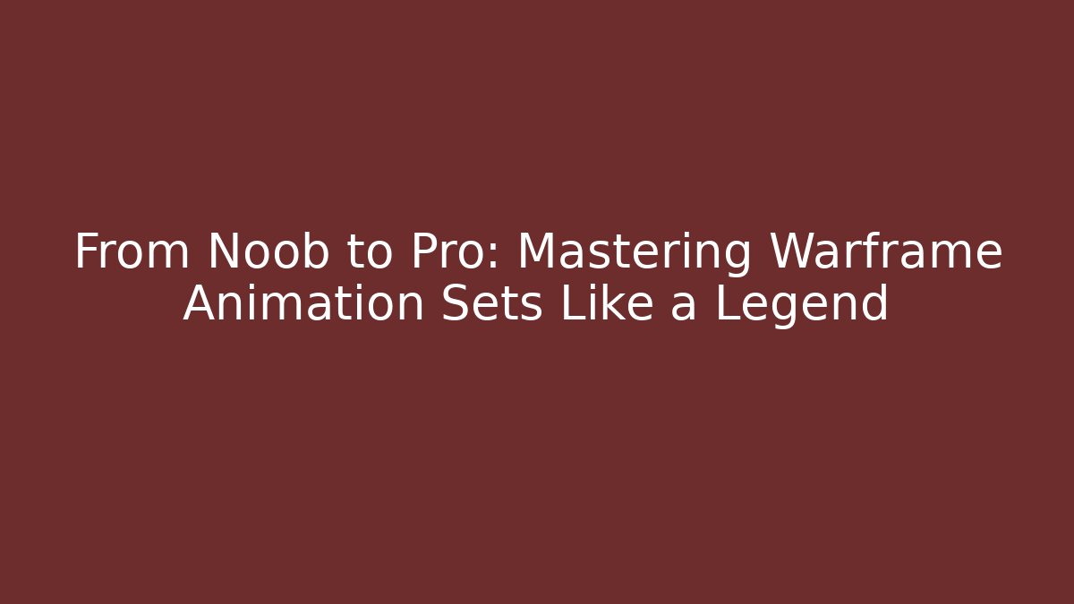 From Noob to Pro: Mastering Warframe Animation Sets Like a Legend