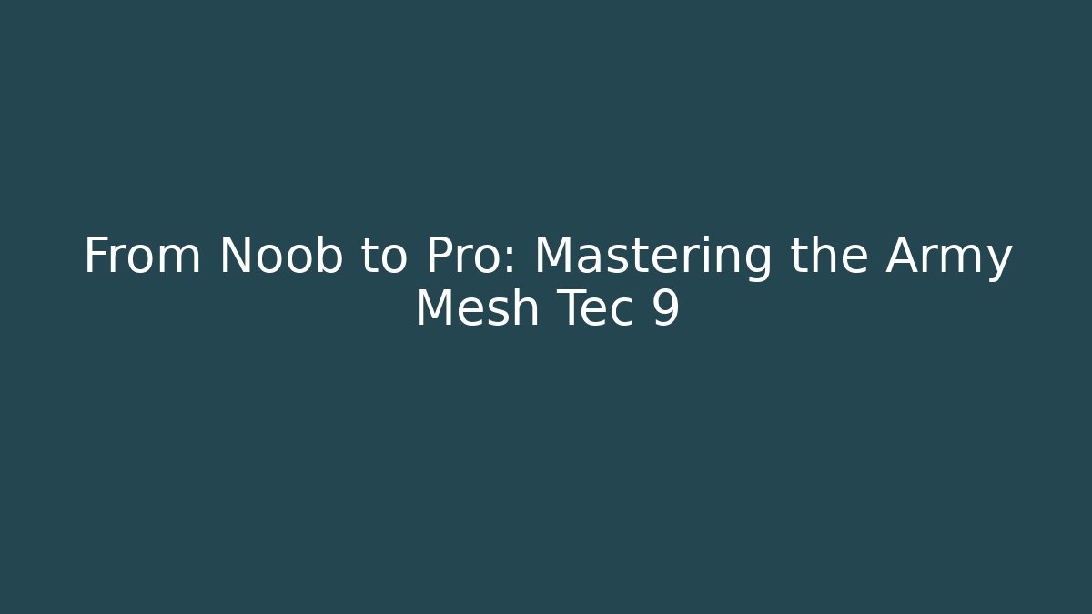 From Noob to Pro: Mastering the Army Mesh Tec 9