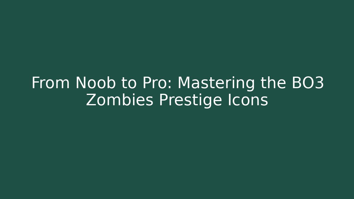From Noob to Pro: Mastering the BO3 Zombies Prestige Icons