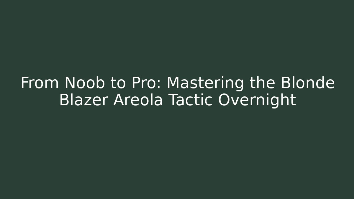 From Noob to Pro: Mastering the Blonde Blazer Areola Tactic Overnight