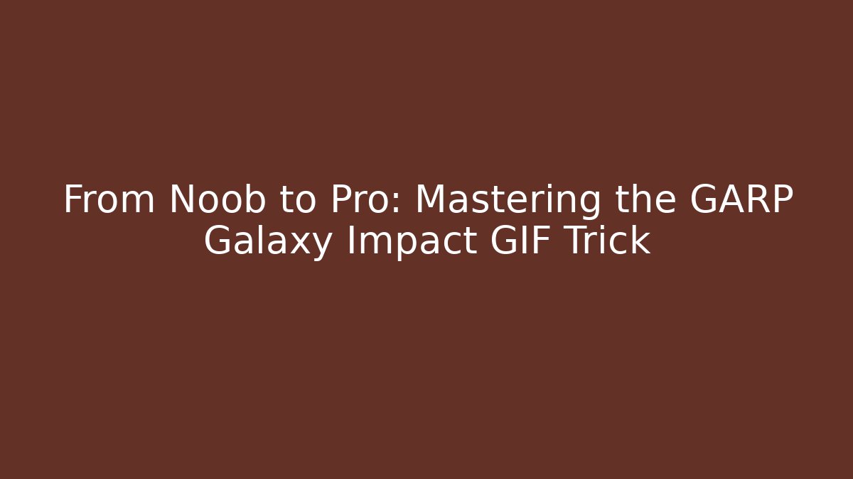 From Noob to Pro: Mastering the GARP Galaxy Impact GIF Trick