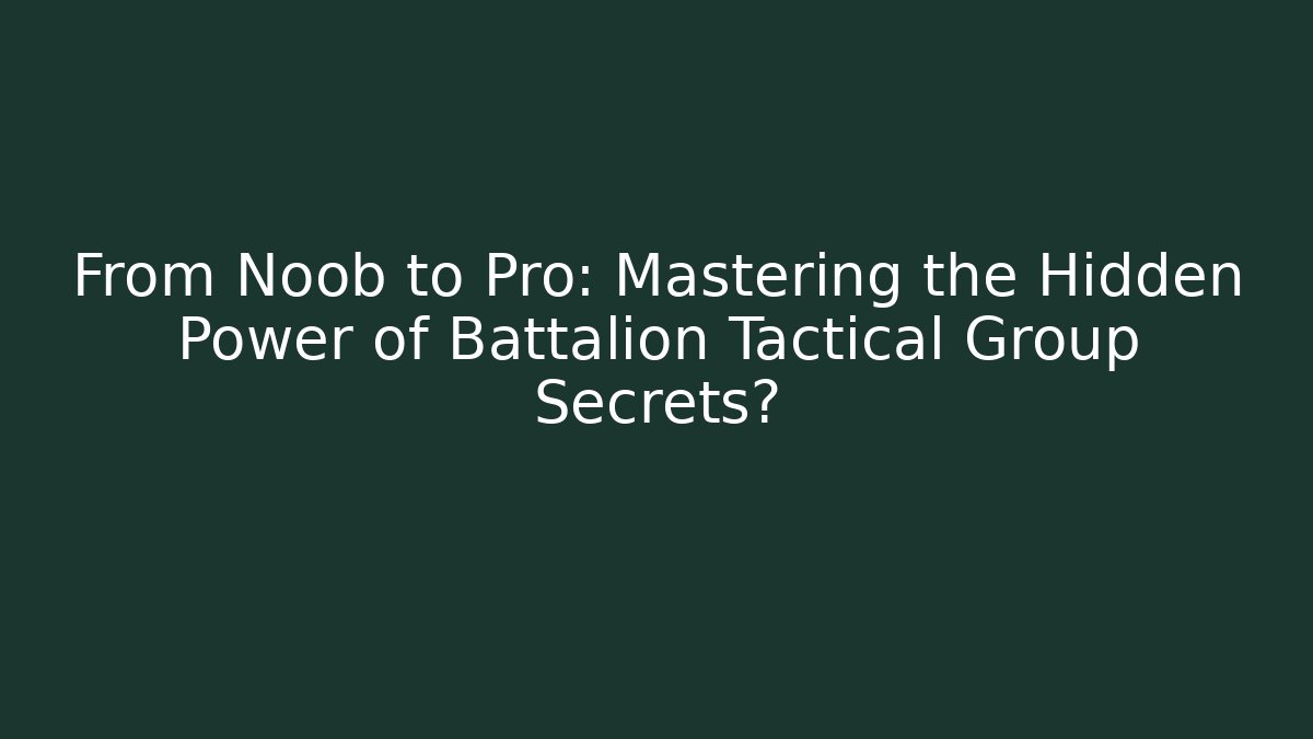 From Noob to Pro: Mastering the Hidden Power of Battalion Tactical Group Secrets?