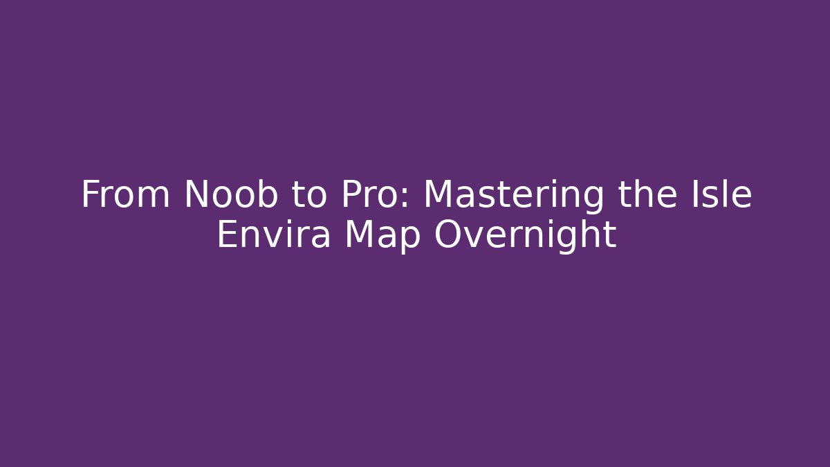 From Noob to Pro: Mastering the Isle Envira Map Overnight - Create More Assets