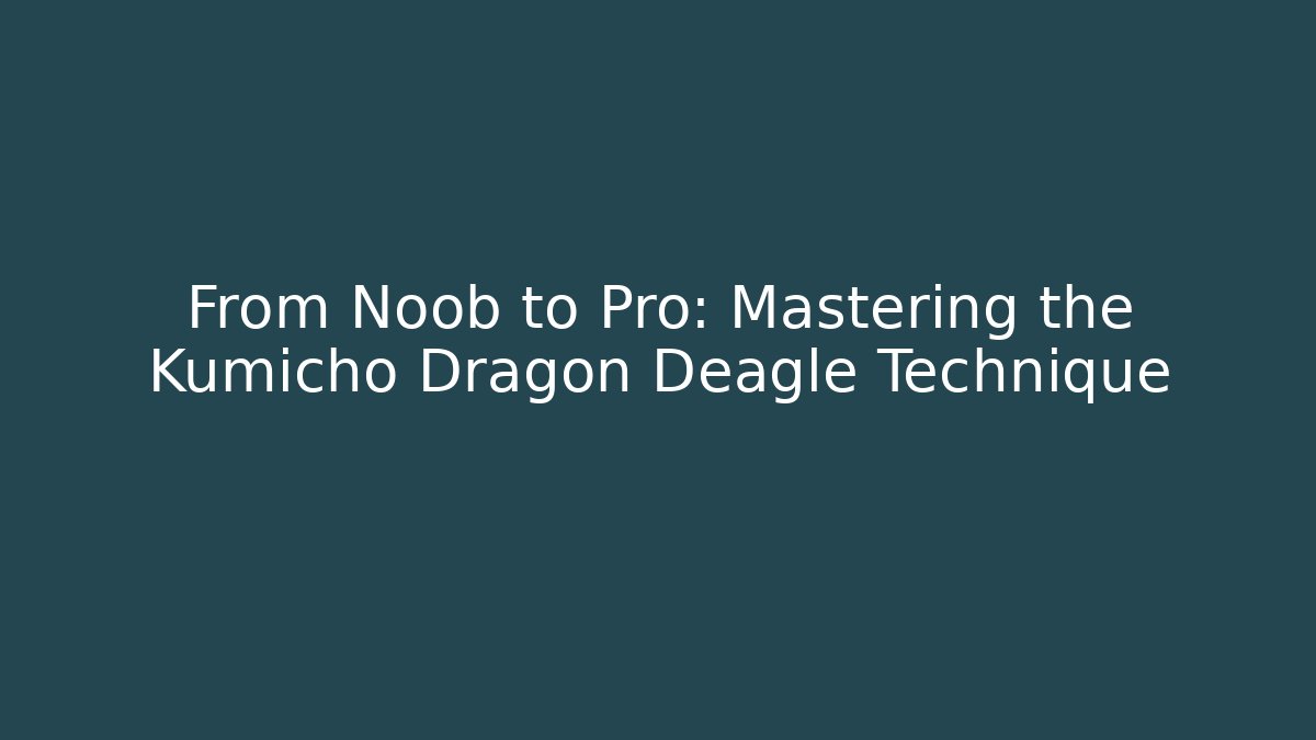 From Noob to Pro: Mastering the Kumicho Dragon Deagle Technique