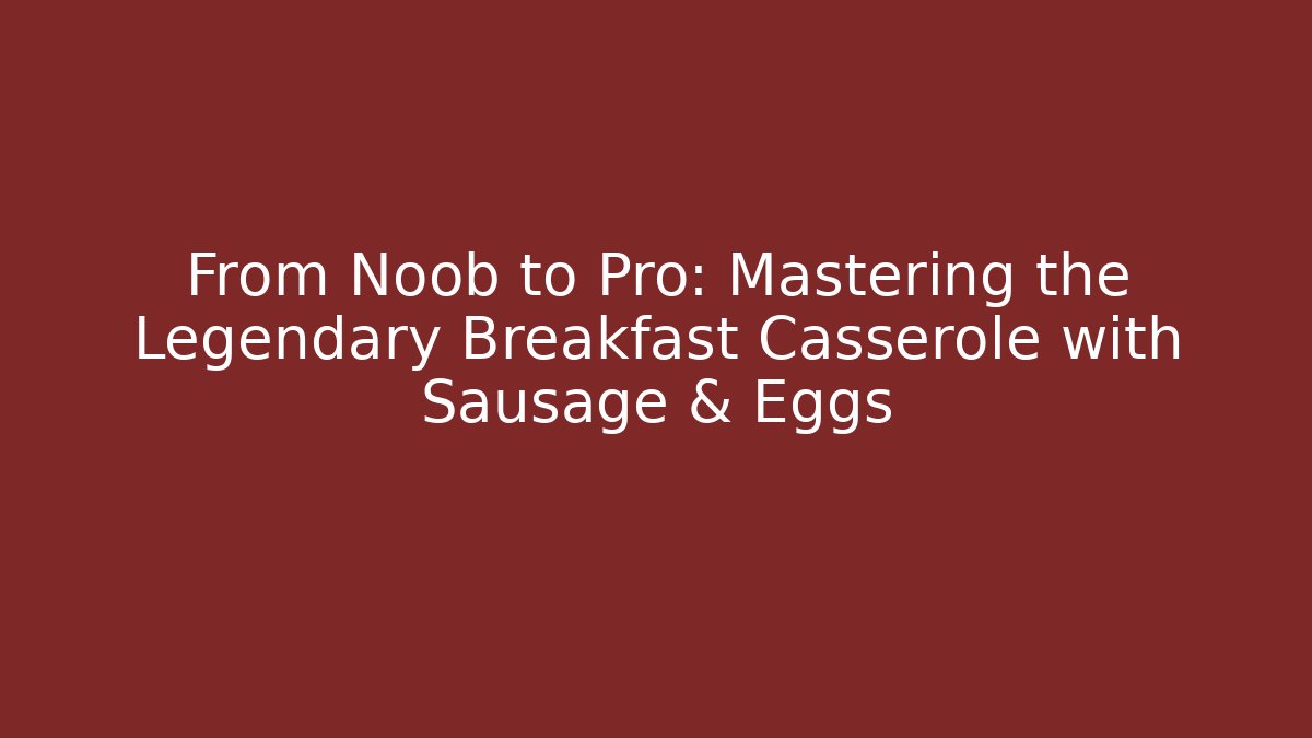 From Noob to Pro: Mastering the Legendary Breakfast Casserole with Sausage & Eggs