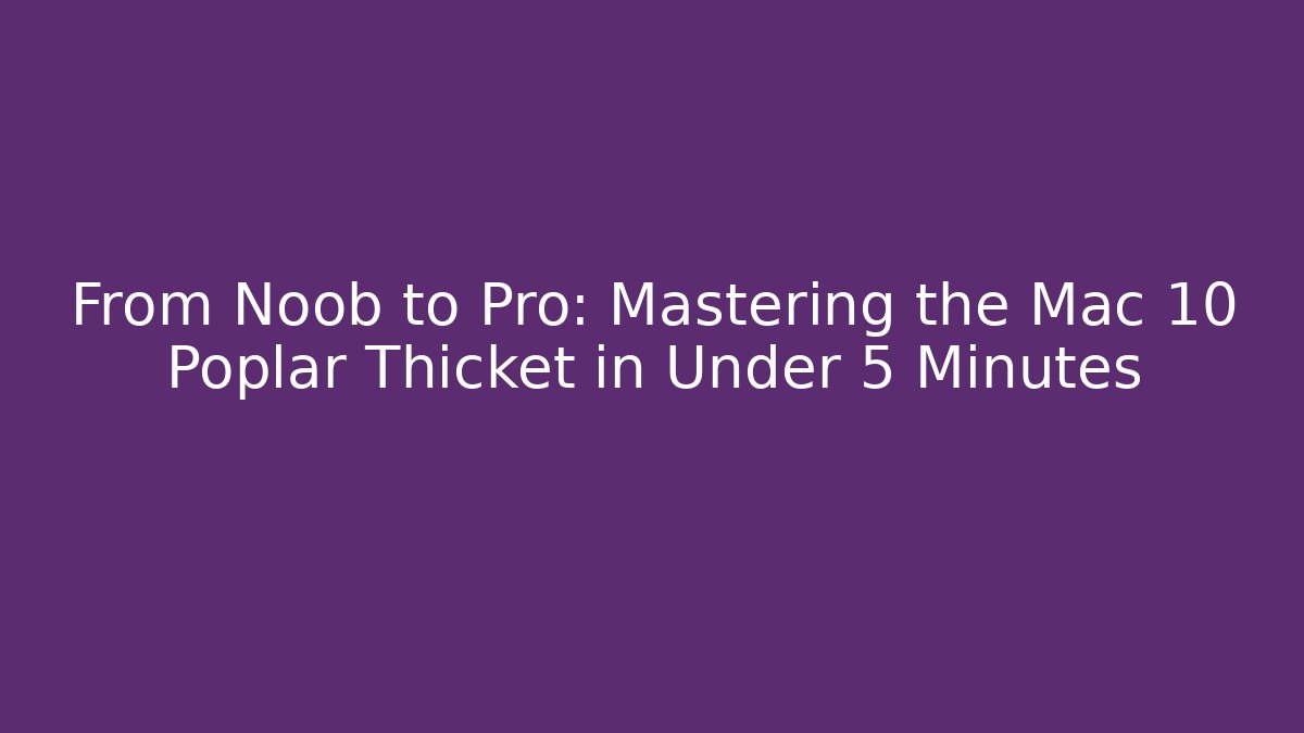 From Noob to Pro: Mastering the Mac 10 Poplar Thicket in Under 5 Minutes