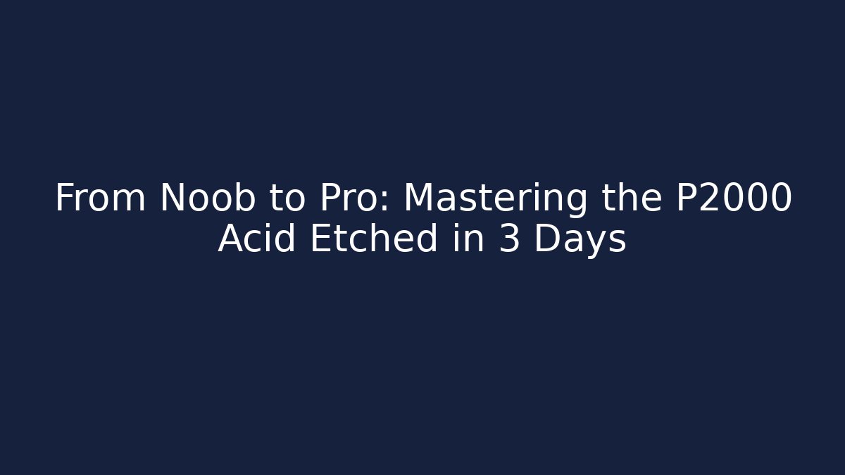 From Noob to Pro: Mastering the P2000 Acid Etched in 3 Days