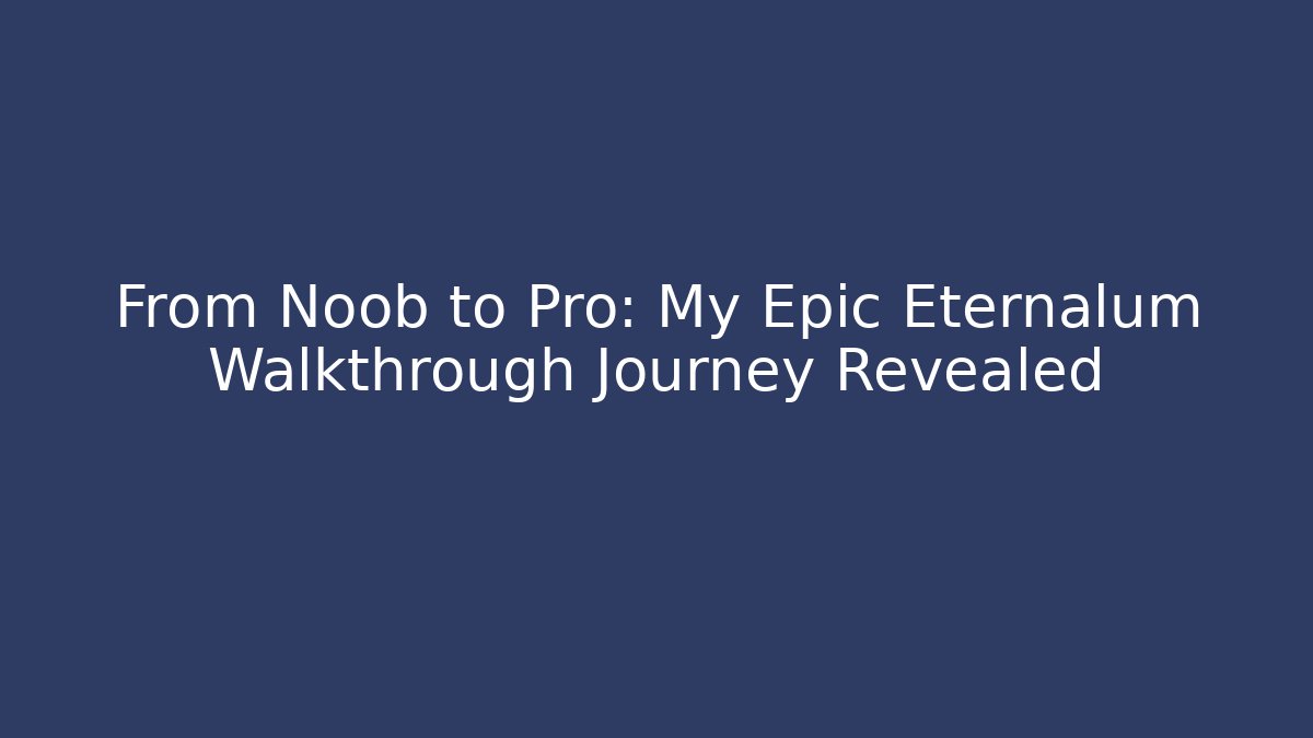 From Noob to Pro: My Epic Eternalum Walkthrough Journey Revealed