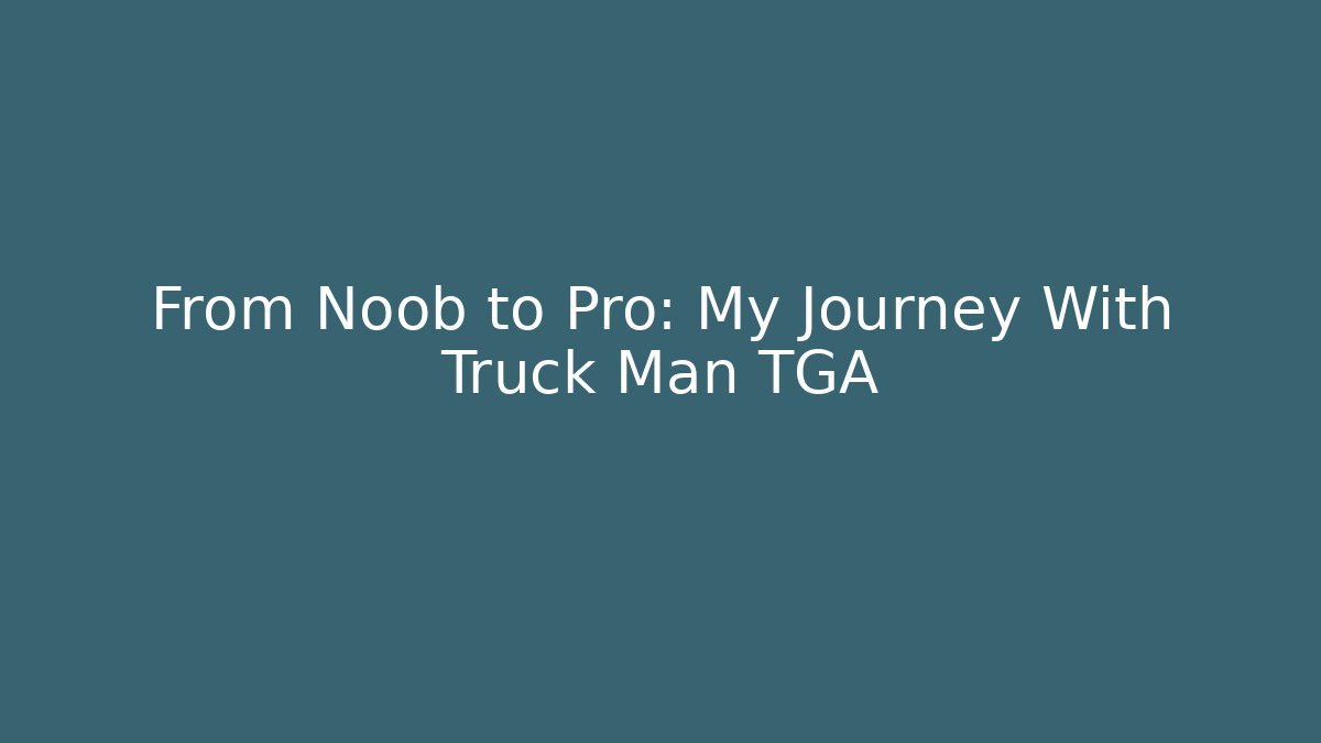 From Noob to Pro: My Journey With Truck Man TGA