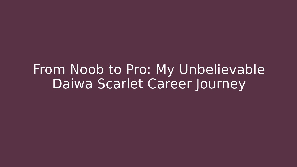 From Noob to Pro: My Unbelievable Daiwa Scarlet Career Journey