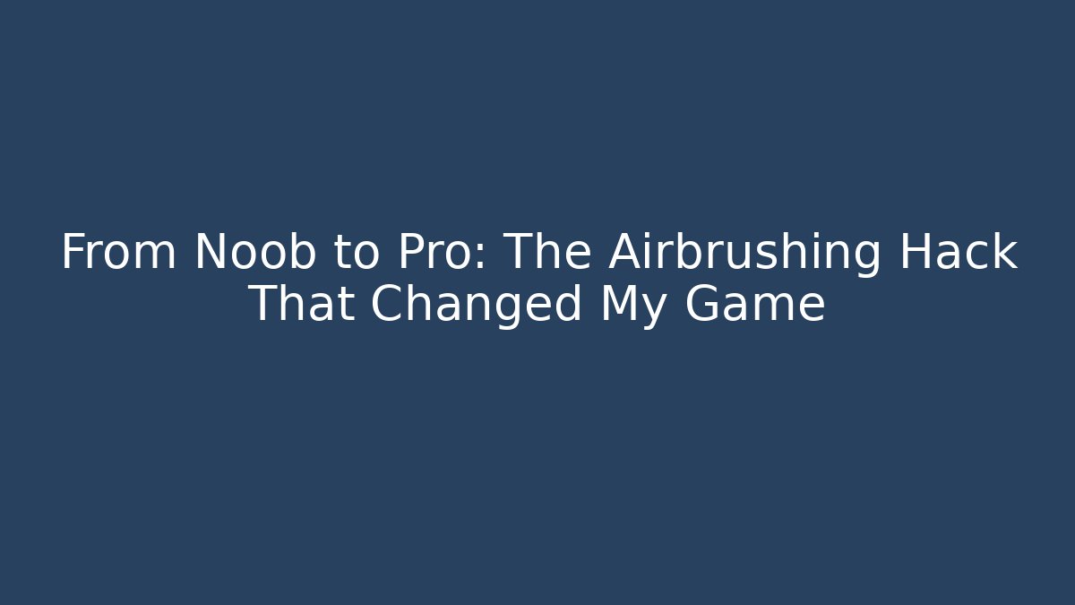 From Noob to Pro: The Airbrushing Hack That Changed My Game