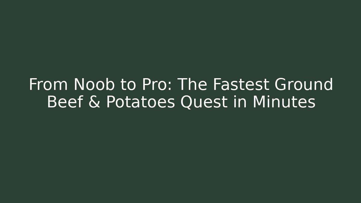 From Noob to Pro: The Fastest Ground Beef & Potatoes Quest in Minutes