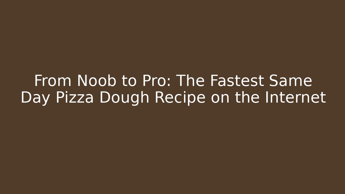 From Noob to Pro: The Fastest Same Day Pizza Dough Recipe on the Internet