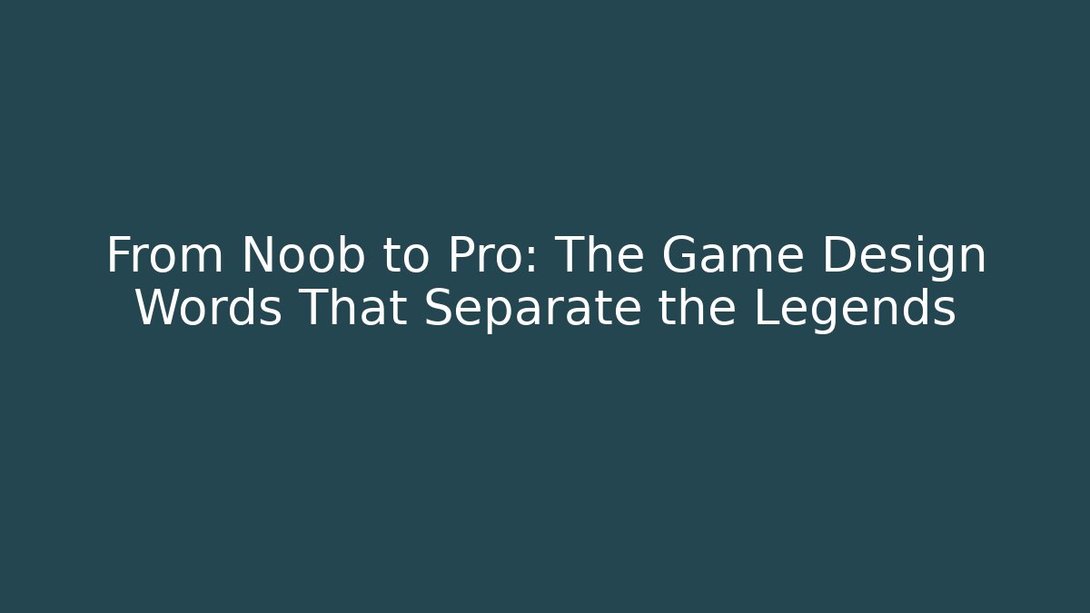 From Noob to Pro: The Game Design Words That Separate the Legends