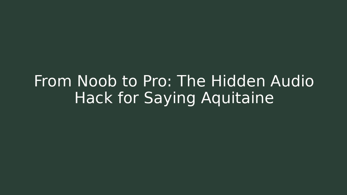 From Noob to Pro: The Hidden Audio Hack for Saying Aquitaine