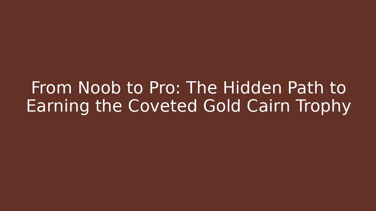 From Noob to Pro: The Hidden Path to Earning the Coveted Gold Cairn Trophy