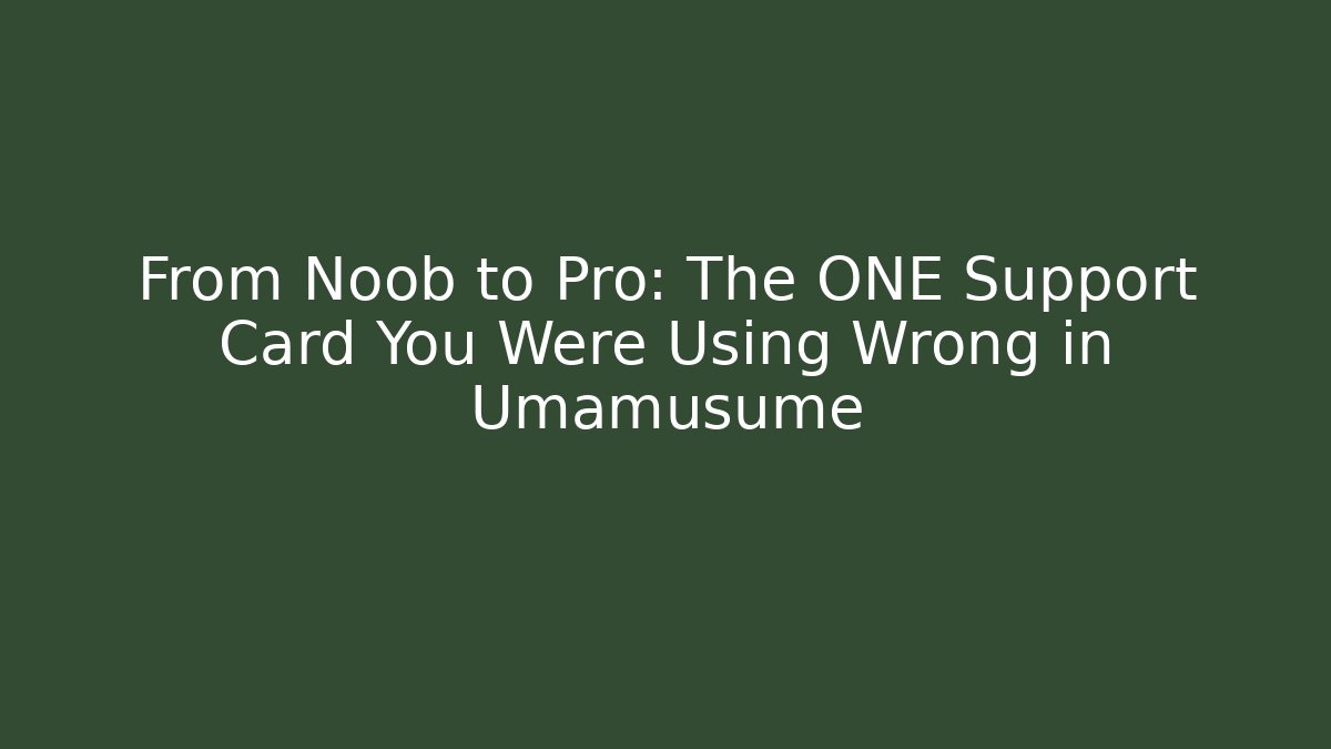 From Noob to Pro: The ONE Support Card You Were Using Wrong in Umamusume