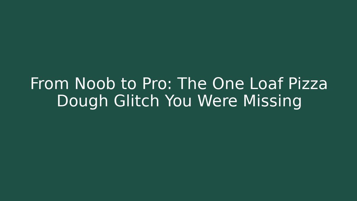 From Noob to Pro: The One Loaf Pizza Dough Glitch You Were Missing