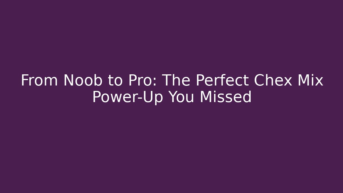 From Noob to Pro: The Perfect Chex Mix Power-Up You Missed