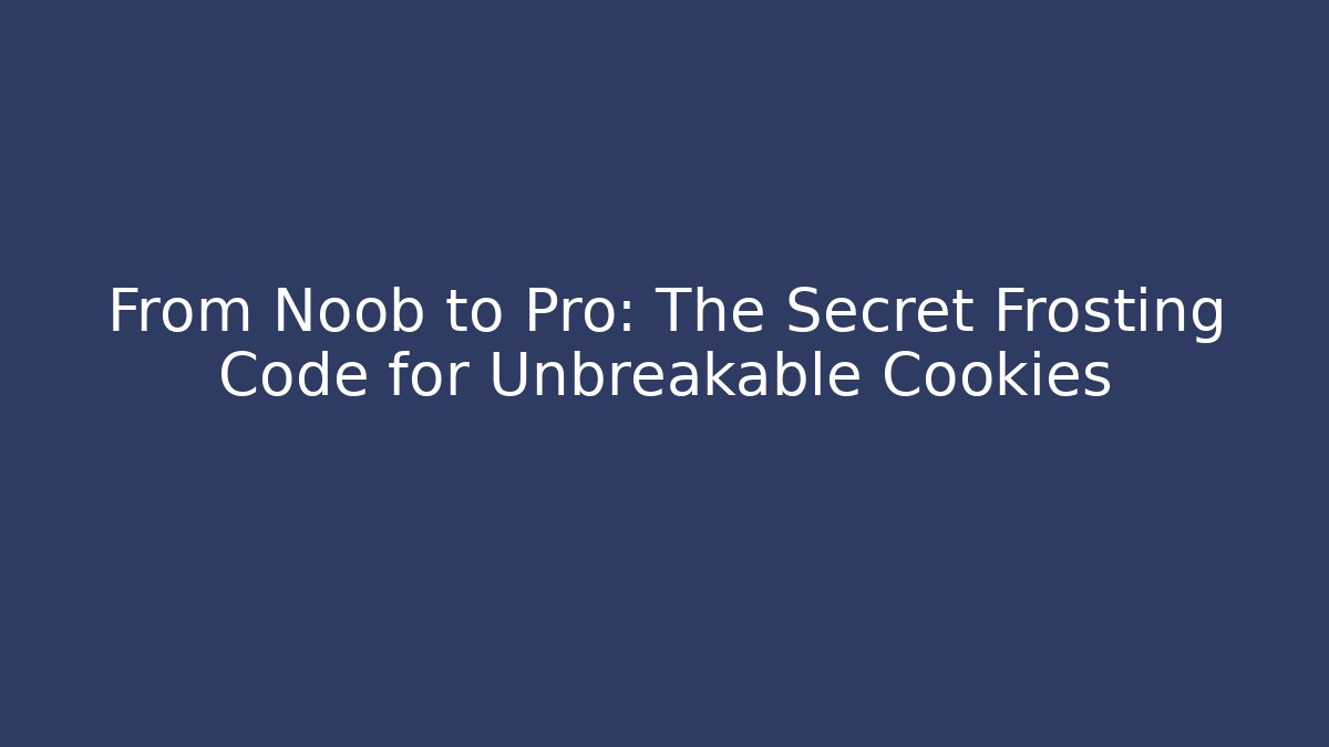 From Noob to Pro: The Secret Frosting Code for Unbreakable Cookies