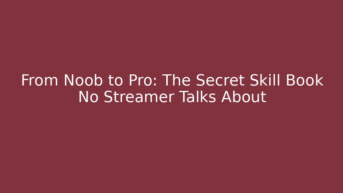 From Noob to Pro: The Secret Skill Book No Streamer Talks About