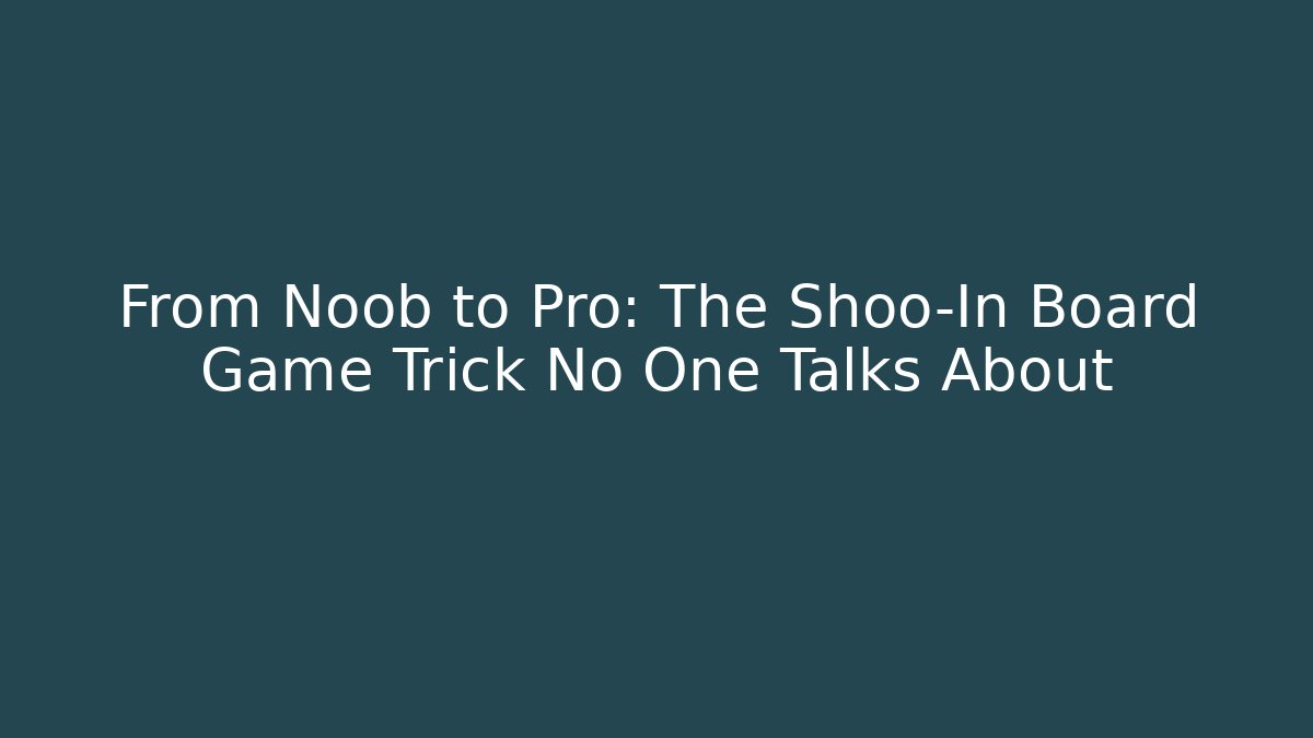 From Noob to Pro: The Shoo-In Board Game Trick No One Talks About