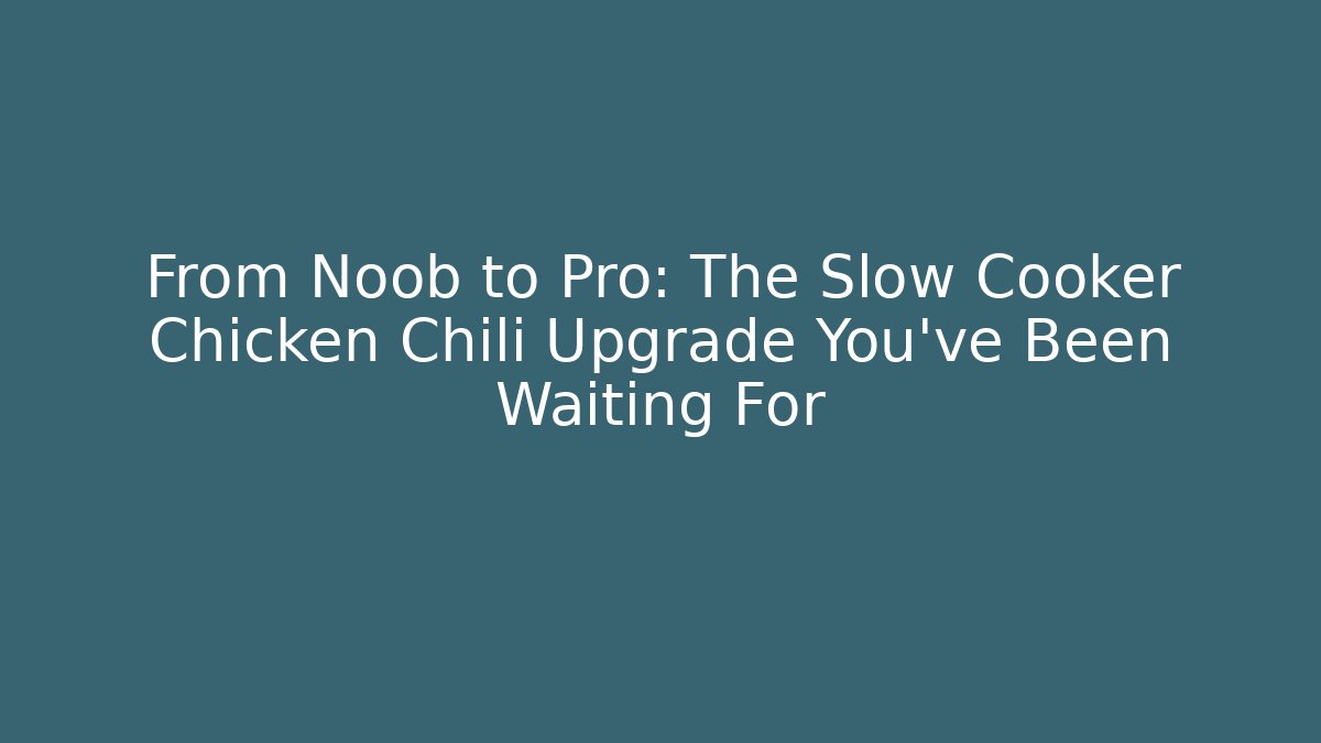 From Noob to Pro: The Slow Cooker Chicken Chili Upgrade You’ve Been Waiting For