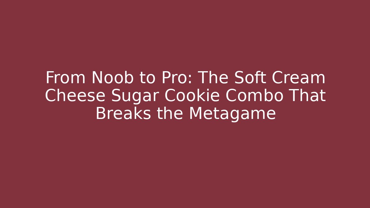 From Noob to Pro: The Soft Cream Cheese Sugar Cookie Combo That Breaks the Metagame