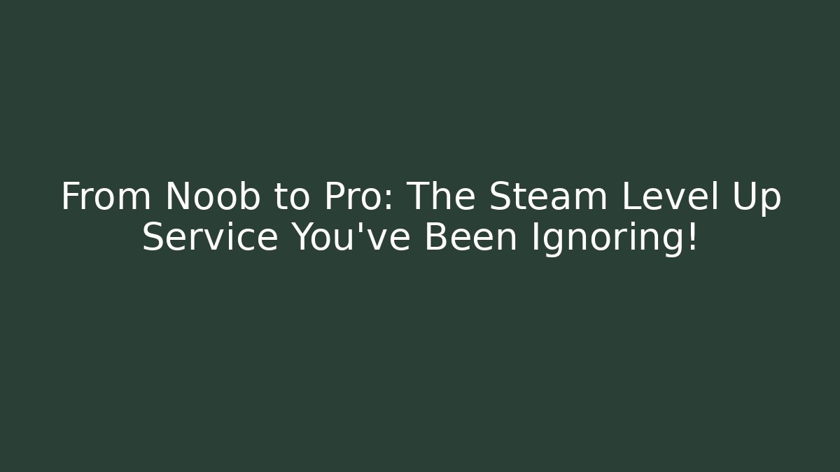 From Noob to Pro: The Steam Level Up Service You’ve Been Ignoring!