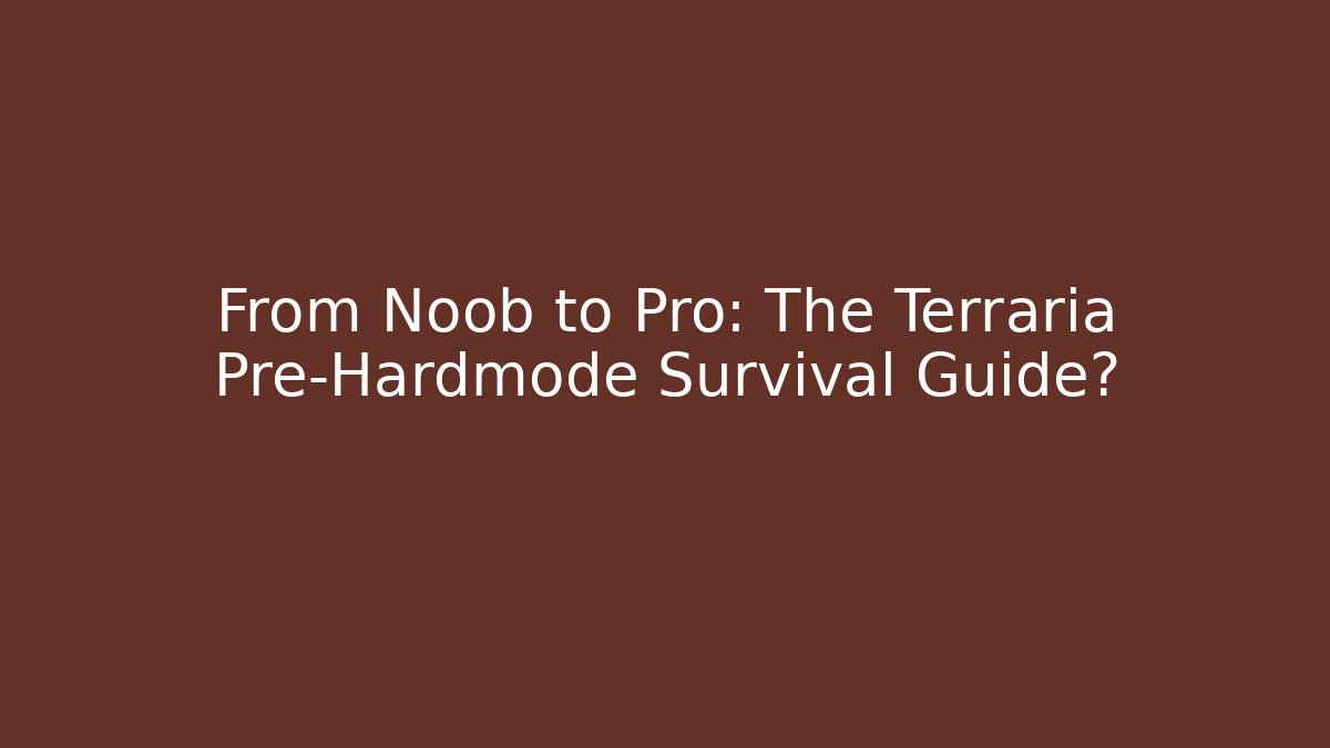 From Noob to Pro: The Terraria Pre-Hardmode Survival Guide?