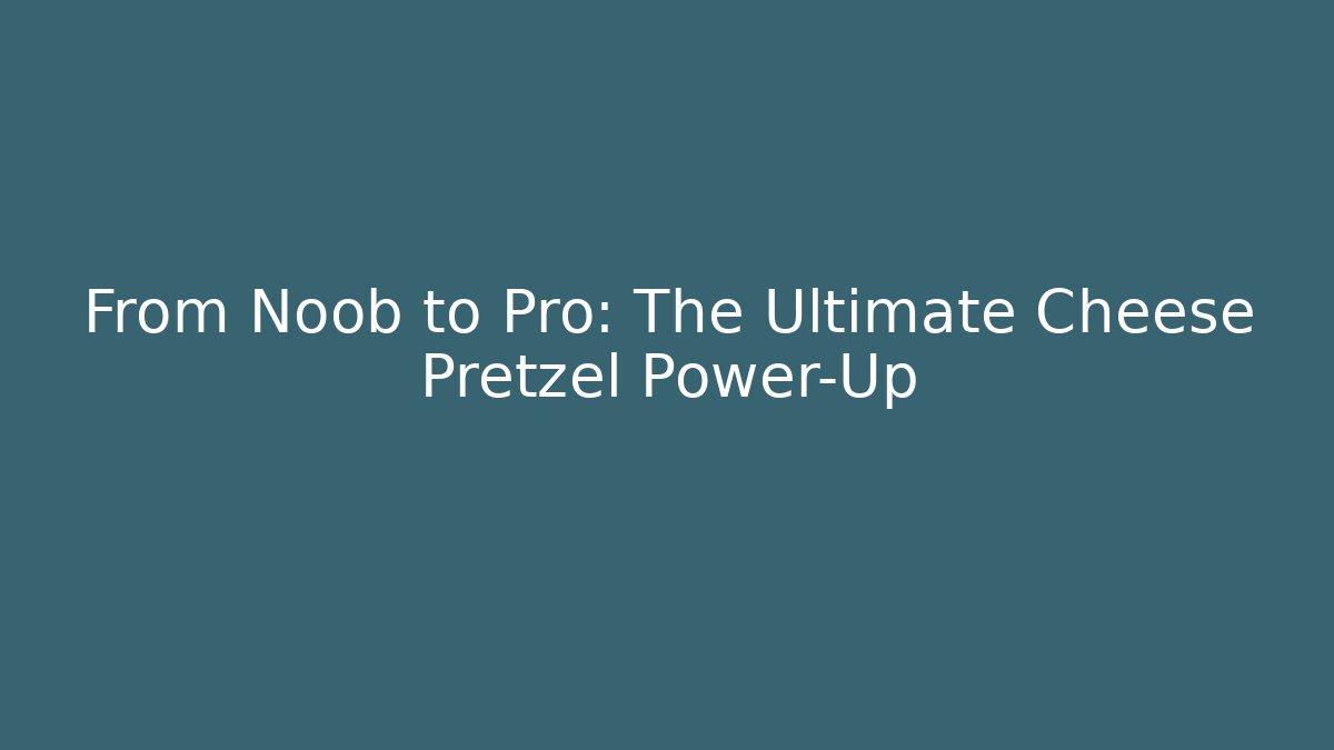 From Noob to Pro: The Ultimate Cheese Pretzel Power-Up