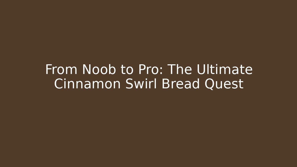 From Noob to Pro: The Ultimate Cinnamon Swirl Bread Quest