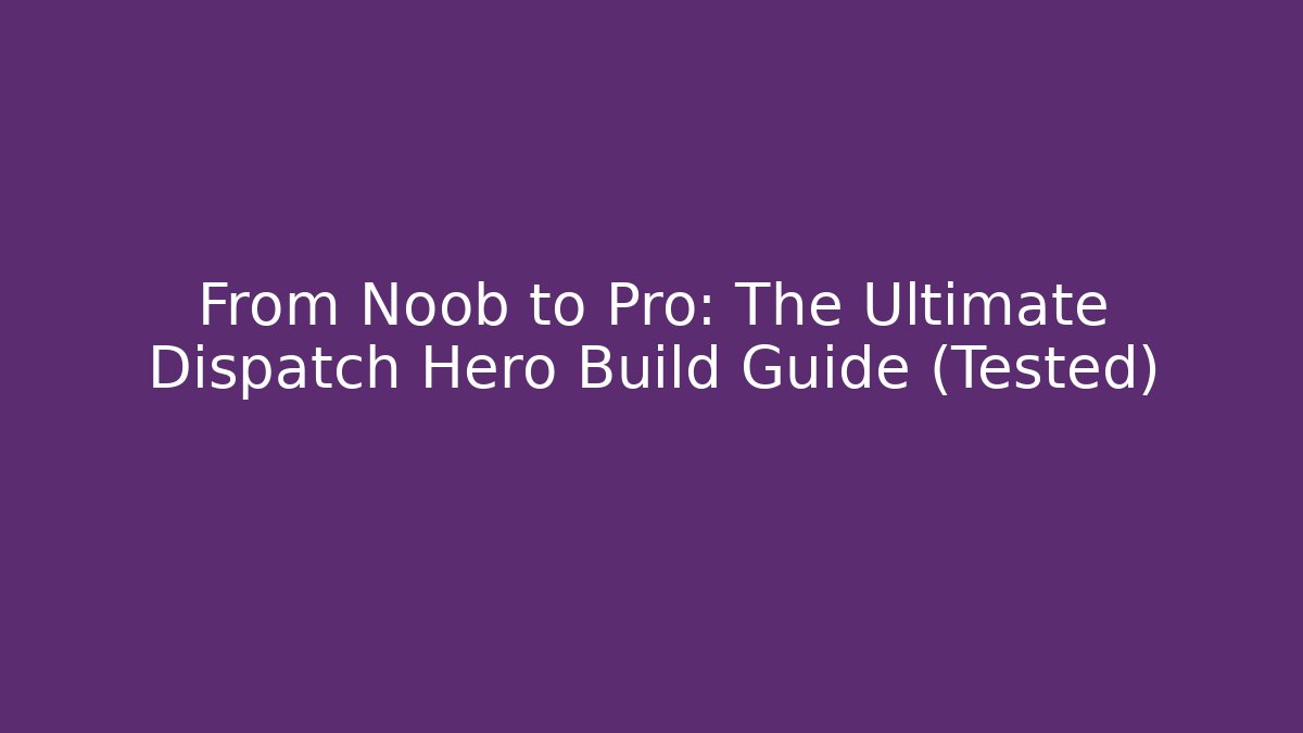 From Noob to Pro: The Ultimate Dispatch Hero Build Guide (Tested)
