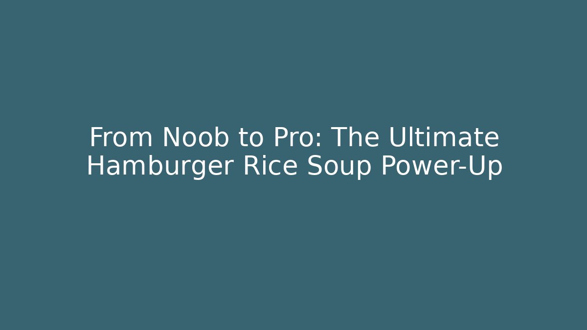 From Noob to Pro: The Ultimate Hamburger Rice Soup Power-Up