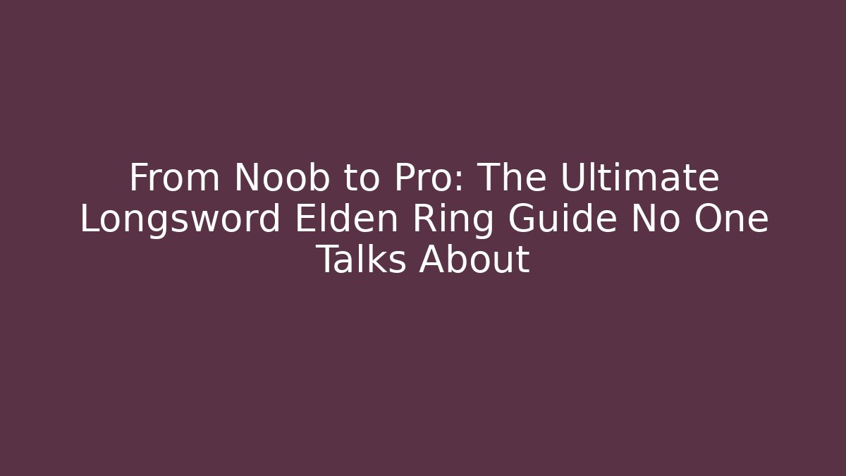From Noob to Pro: The Ultimate Longsword Elden Ring Guide No One Talks About - Create More Assets