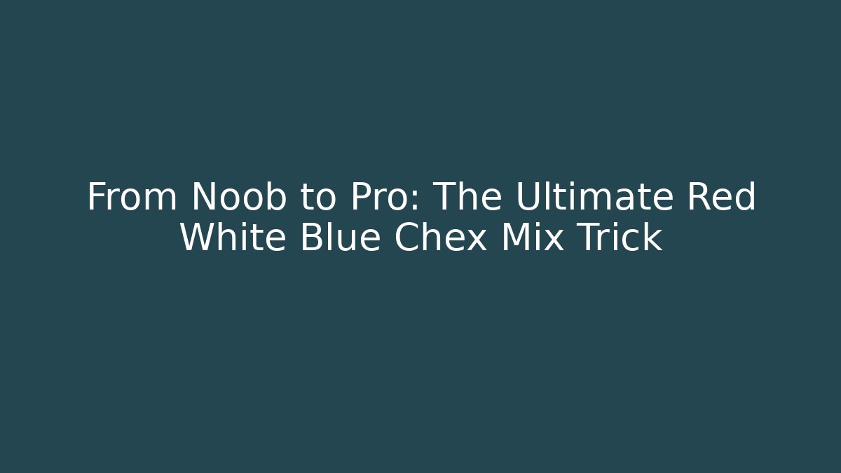 From Noob to Pro: The Ultimate Red White Blue Chex Mix Trick